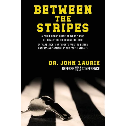 Between the Stripes: A Rule Book Guide of What Good Officials Do to Become Better! (a Yardstick for Sports Fans to Better Understand Officials and Off