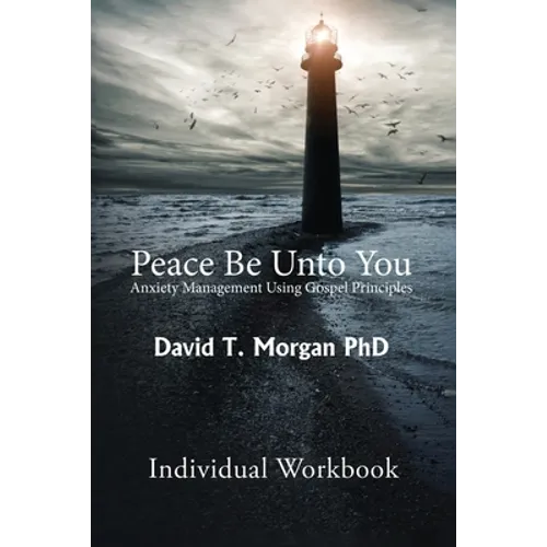 Peace Be Unto You: Anxiety Management Using Gospel Principles: Individual Workbook