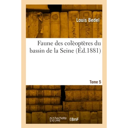 Faune Des Colèoptères Du Bassin de la Seine. Tome 5