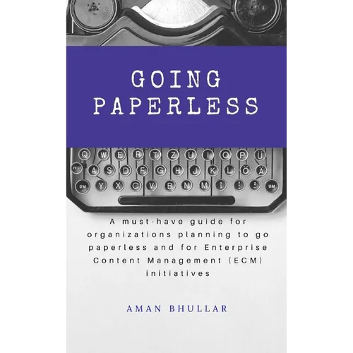 Going Paperless: A must-have guide for organizations planning to go paperless and for enterprise content management (ECM) initiatives