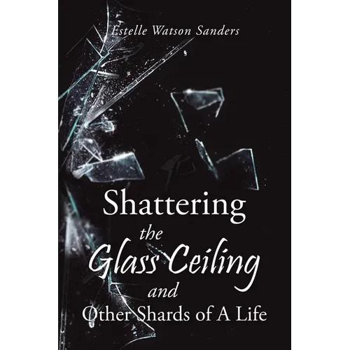 Shattering the Glass Ceiling and Other Shards of A Life