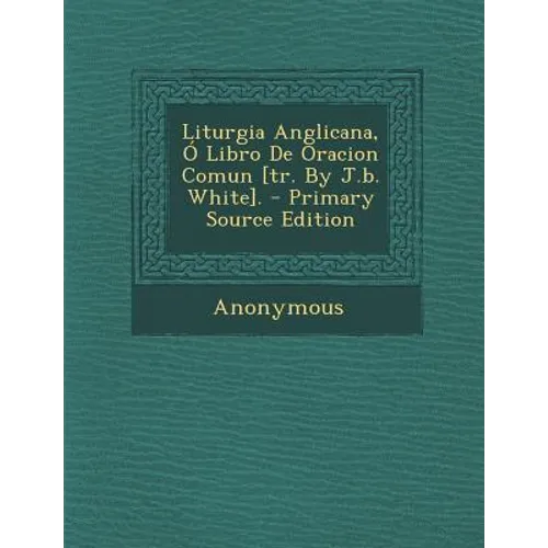 Liturgia Anglicana, Ó Libro De Oracion Comun [tr. By J.b. White].