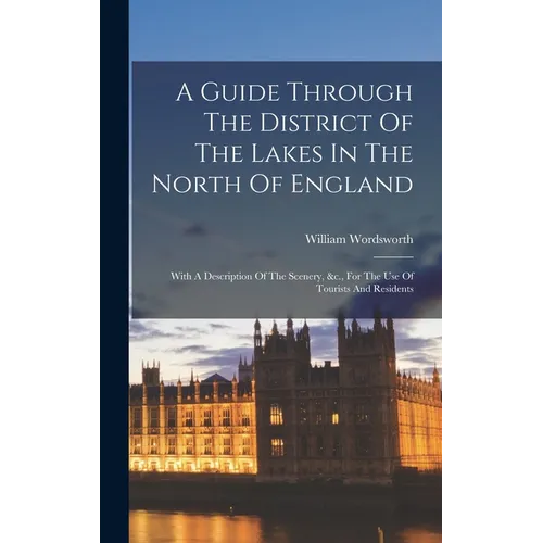 A Guide Through The District Of The Lakes In The North Of England: With A Description Of The Scenery, &c., For The Use Of Tourists And Residents