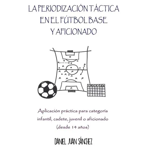 La Periodización Táctica en el Fútbol Base y Aficionado: Aplicación práctica para categoría Infantil, Cadete, Juvenil o Aficionado (desde 14 años)