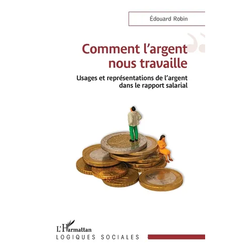 Comment l'argent nous travaille: Usages et représentations de l'argent dans le rapport salarial