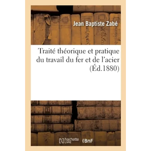 Traité théorique et pratique du travail du fer et de l'acier: Renseignements pour le travail du fer et de l'acier, conduite du feu, chaufferie des mét