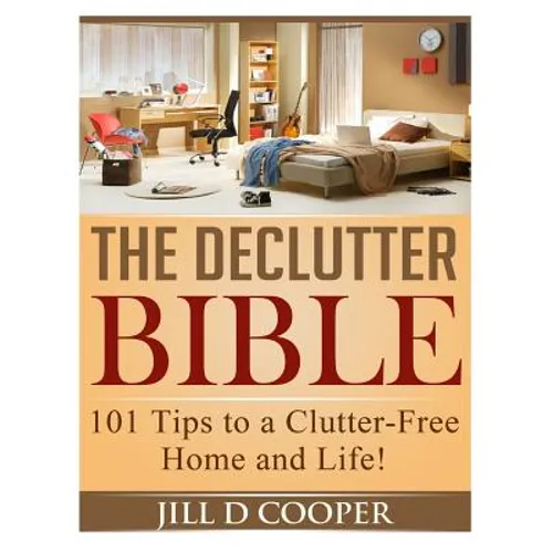 The Declutter Bible: 101 Tips to a Clutter-Free Home and Life!