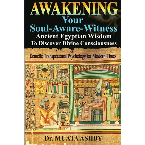 Awakening Your Soul-Aware-Witness Ancient Egyptian Wisdom To Discover Divine Consciousness: Kemetic Transpersonal Psychology for Modern Times