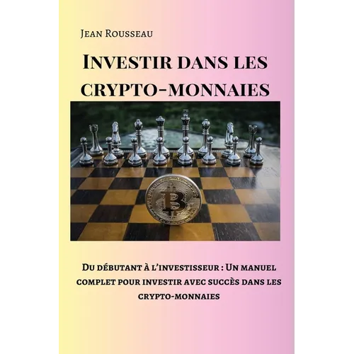 Investir dans les crypto-monnaies: Du débutant à l'investisseur: Un manuel complet pour investir avec succès dans les crypto-monnaies