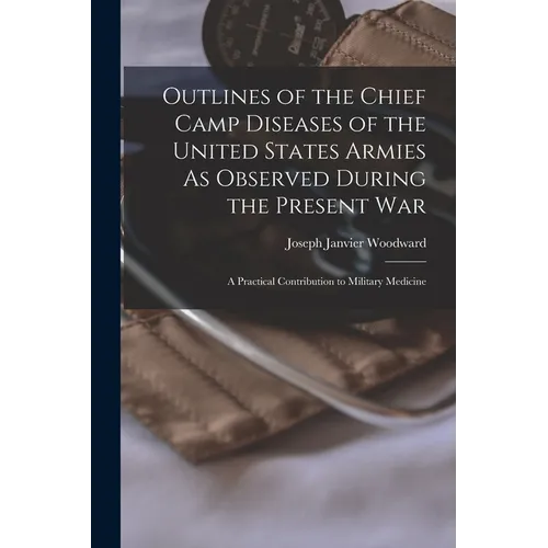 Outlines of the Chief Camp Diseases of the United States Armies As Observed During the Present War: A Practical Contribution to Military Medicine