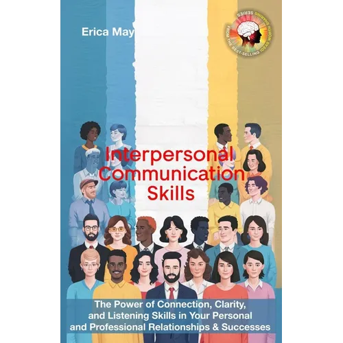 Interpersonal Communication Skills: The Power of Connection, Clarity, and Listening Skills in Your Personal and Professional Relationships & Successes