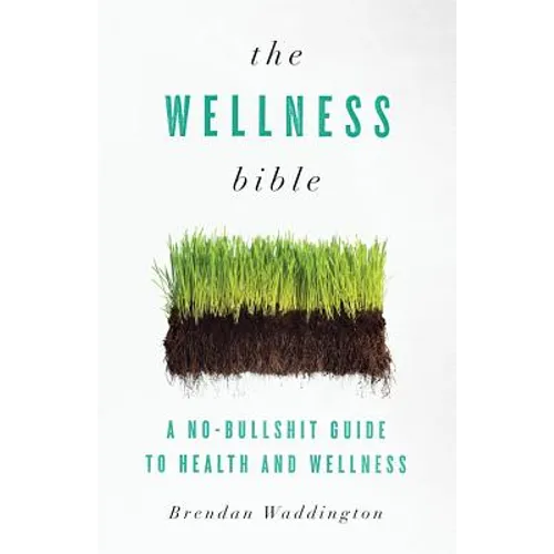 The Wellness Bible: A No-Bullshit Guide to Health and Wellness