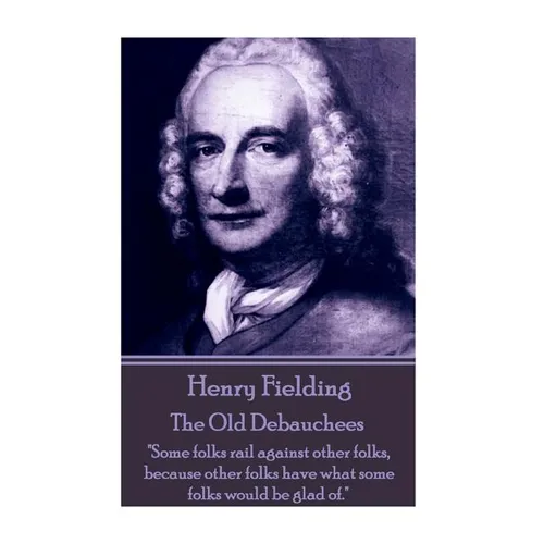 Henry Fielding - The Old Debauchees: "Some folks rail against other folks, because other folks have what some folks would be glad of."