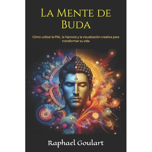 La Mente de Buda: Cómo utilizar la PNL, la hipnosis y la visualización creativa para transformar su vida