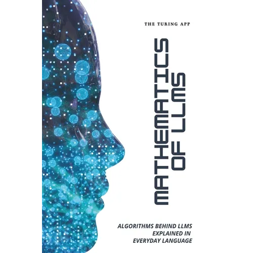 Mathematics of LLMs Made Simple: Algorithms That Power LLMs, Explained in Everyday Language