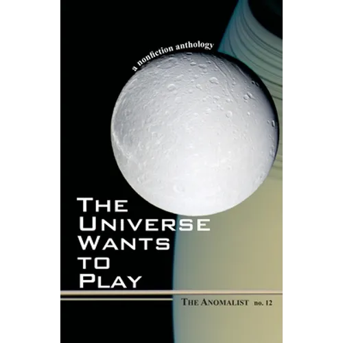The Universe Wants to Play: The Anomalist 12: A Nonfiction Anthology