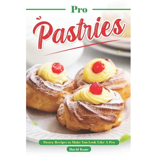 Pro Pastries for Beginners: Pastry Recipes to Make You Look Like A Pro