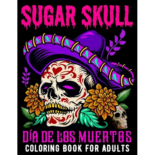 Sugar Skull Coloring Book for Adults Día De Los Muertos: Day of the Dead Skull Art 50 Designs for Anti-Stress and Relaxation Gifts for Women