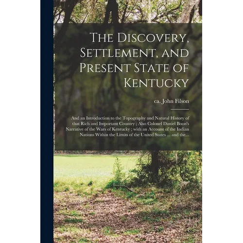 The Discovery, Settlement, and Present State of Kentucky: and an Introduction to the Topography and Natural History of That Rich and Important Country