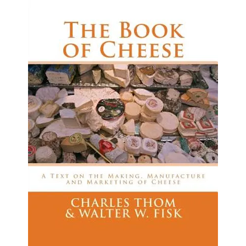 The Book of Cheese: A Text on the Making, Manufacture and Marketing of Cheese