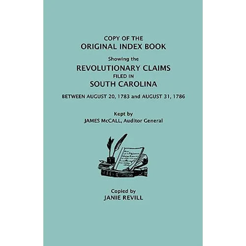 Copy of the Original Index Book Showing the Revolutionary Claims Filed in South Carolina Between August 20, 1783 and August 31, 1786. Kept by James MC