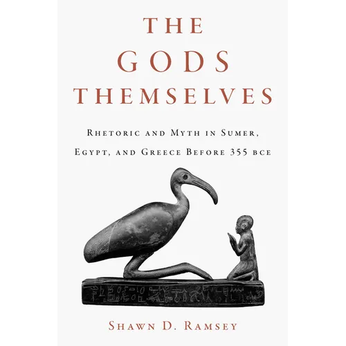 The Gods Themselves: Rhetoric and Myth in Sumer, Egypt, and Greece Before 355 Bce