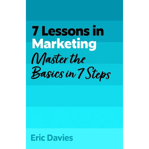 7 Lessons in Marketing: Master Marketing Basics in 7 Steps