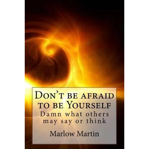 Don't be afraid to be Yourself: Damn what others may say or think