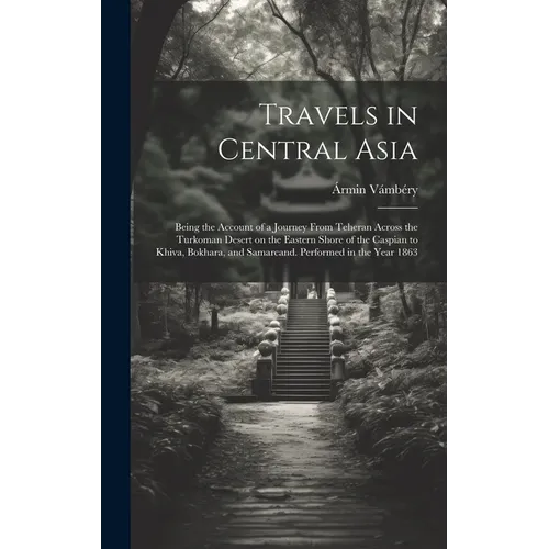 Travels in Central Asia; Being the Account of a Journey From Teheran Across the Turkoman Desert on the Eastern Shore of the Caspian to Khiva, Bokhara,