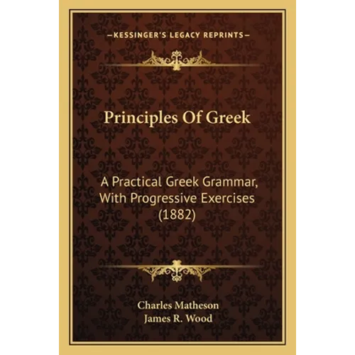 Principles Of Greek: A Practical Greek Grammar, With Progressive Exercises (1882)