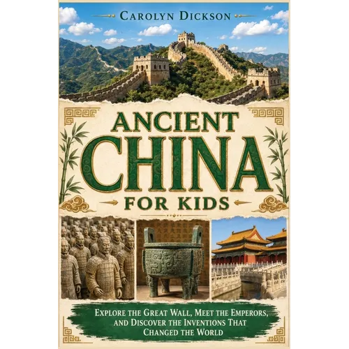 Ancient China for Kids: Explore the Great Wall, Meet the Emperors, and Discover the Inventions That Changed the World