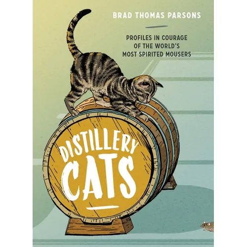 Distillery Cats: Profiles in Courage of the World's Most Spirited Mousers
