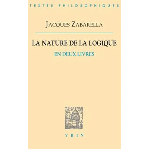 Jacques Zabarella: La Nature de la Logique En Deux Livres