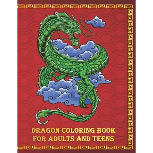 Dragon Coloring Book for Adults and Teens: An Beautiful 8.5x11 Book of Fierce and Fiery Dragons to Color and Enjoy - Makes a Perfect Gift for Any Drag