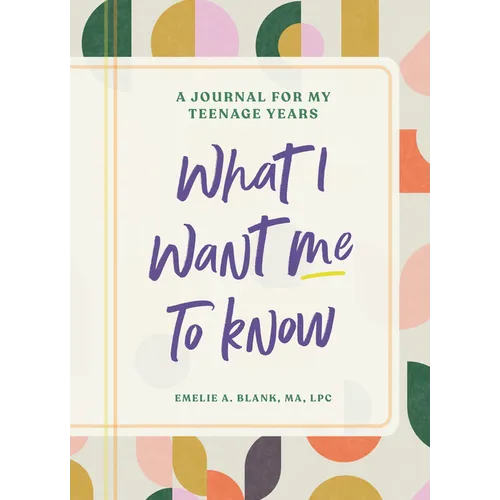 What I Want Me to Know: A Journal for My Teenage Years