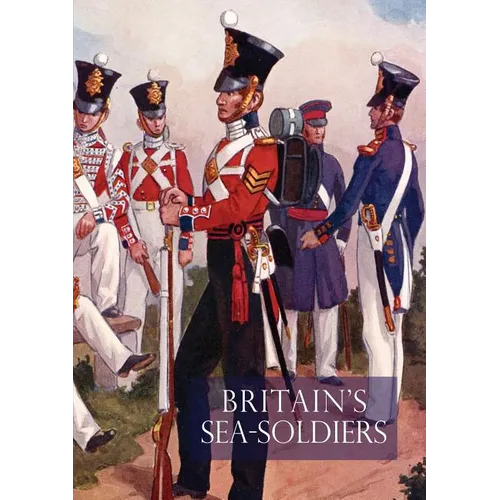 Britain's Sea Soldiersa History of the Royal Marines & Their Predecessors & of Their Services in Action, Ashore & Afloat, & Upon Sundry Other Occasion