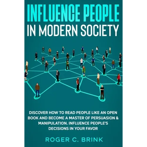 Influence People in Modern Society: Discover How to Read People Like an Open Book and Become a Master of Persuasion & Manipulation. Influence People's