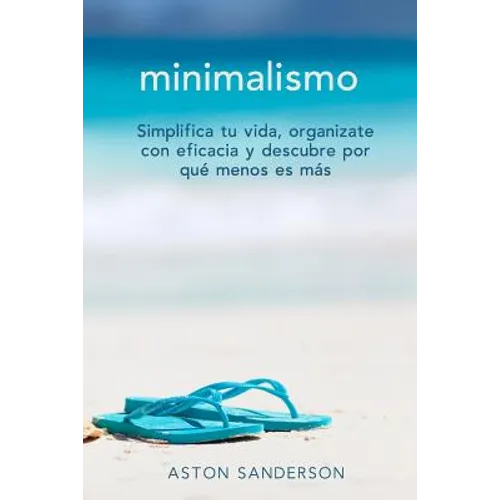 Minimalismo: Simplifica tu vida, organizate con eficacia y descubre por que menos es mas con una vida minimalista