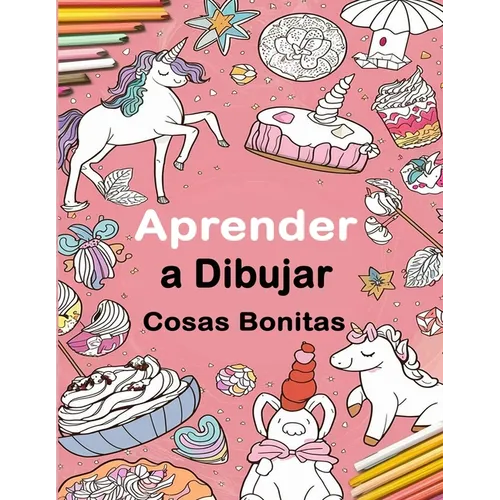 Aprender a Dibujar Cosas Bonitas: Una Guía Divertida de Dibujo Paso a Paso Para Niños y Adultos, Incluyendo Objetos Favoritos, Animales, Aviones y Más