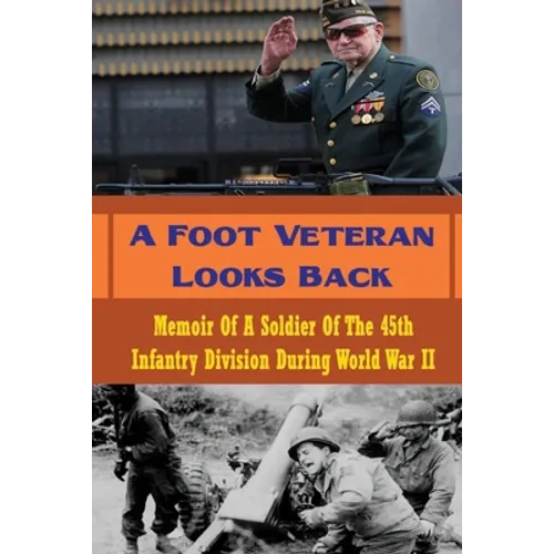 A Foot Veteran Looks Back: Memoir Of A Soldier Of The 45th Infantry Division During World War II