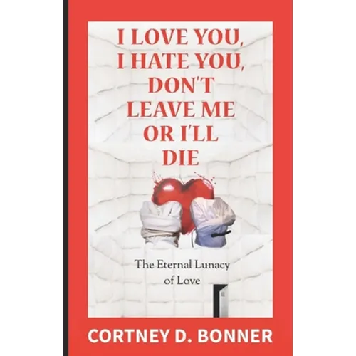 I Love You, I Hate You, Don't Leave Me or I'll Die!: The Eternal Lunacy of Love and The Impossibility of Defining It