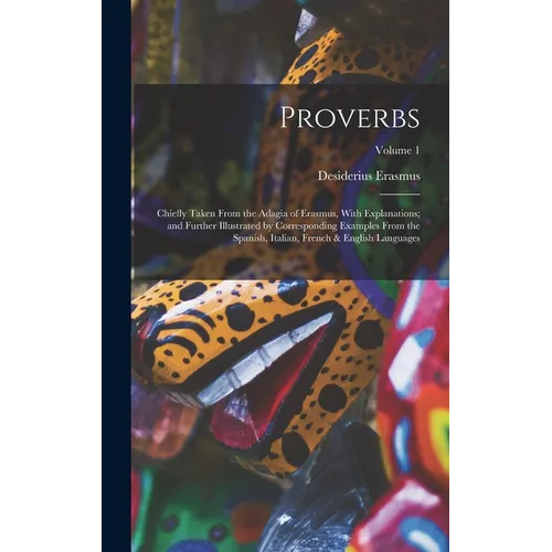 Proverbs: Chiefly Taken From the Adagia of Erasmus, With Explanations; and Further Illustrated by Corresponding Examples From th