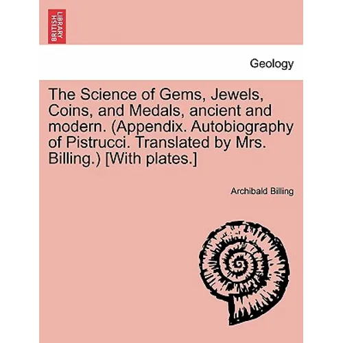The Science of Gems, Jewels, Coins, and Medals, Ancient and Modern. (Appendix. Autobiography of Pistrucci. Translated by Mrs. Billing.) [With Plates.]