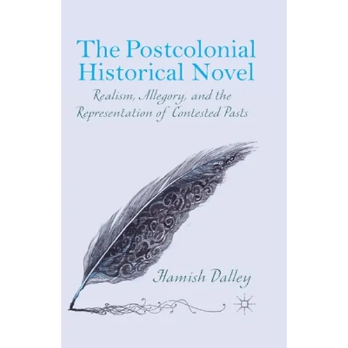The Postcolonial Historical Novel: Realism, Allegory, and the Representation of Contested Pasts