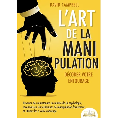 L'art de la manipulation - Décoder votre entourage: Devenez dès maintenant un maître de la psychologie, reconnaissez les techniques de manipulation fa
