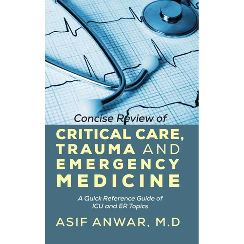 Concise Review of Critical Care, Trauma and Emergency Medicine: A Quick Reference Guide of ICU and Er Topics