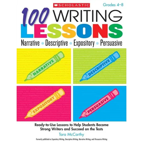 100 Writing Lessons: Narrative, Descriptive, Expository, Persuasive, Grades 4-8: Ready-To-Use Lessons to Help Students Become Strong Writers and Succe