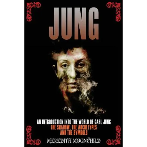 Jung: An Introduction Into the World of Carl Jung: The Shadow, The Archetypes and the Symbols