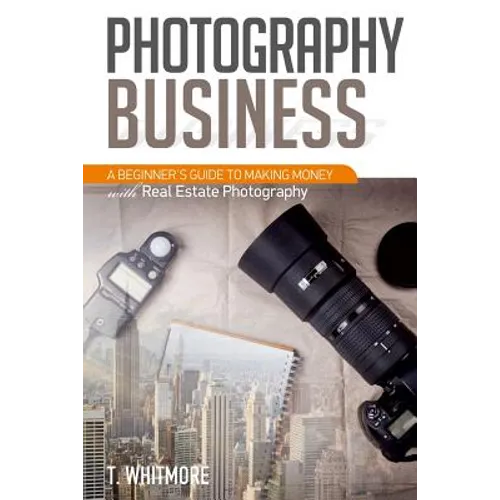 Photography Business: A Beginner's Guide to Making Money with Real Estate Photography