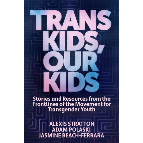 Trans Kids, Our Kids: Stories and Resources from the Frontlines of the Movement for Transgender Youth